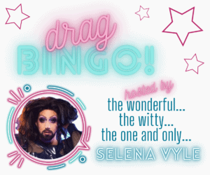 image of drag queen Selena Vyle with text reading: Drag Bingo! hosted by the wonderful, the witty, the one and only Selena Vyle